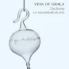 Vida de Graça — Duchamp e a Necessidade da Arte seguido de Textos Escolhidos de Marcel Duchamp