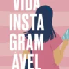 Vida Instagramável - Um Diário de Likes, Amor-próprio e Mudança de Vida