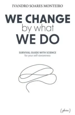 We Change By What We Do - Survival Guide With Science for your Self-awareness