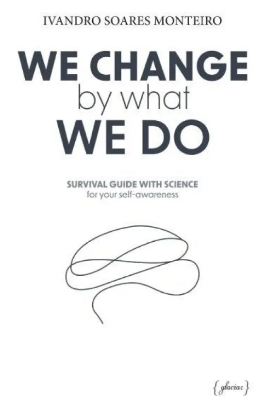 We Change By What We Do - Survival Guide With Science for your Self-awareness